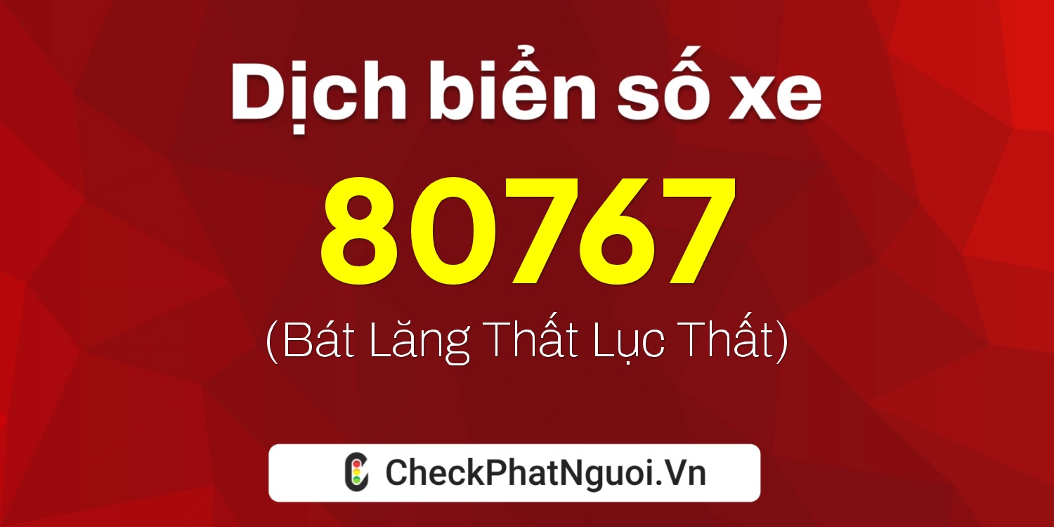 Dịch ý nghĩa <b>biển số xe 76C1-80767</b> tại website checkphatnguoi.vn