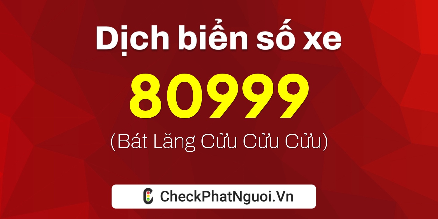 Dịch ý nghĩa <b>biển số xe 80999</b> tại website checkphatnguoi.vn