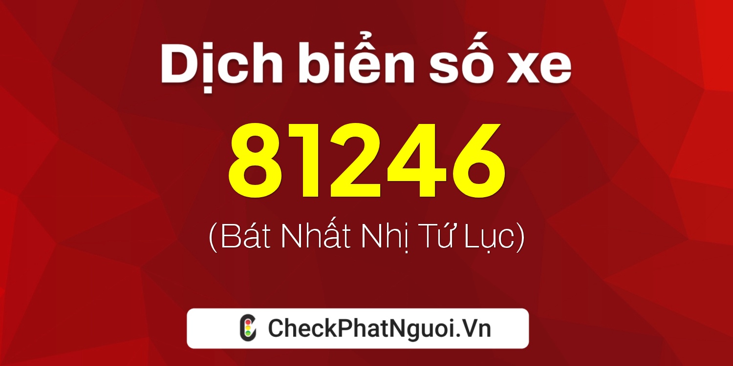 Dịch ý nghĩa <b>biển số xe 47A-81246</b> tại website checkphatnguoi.vn