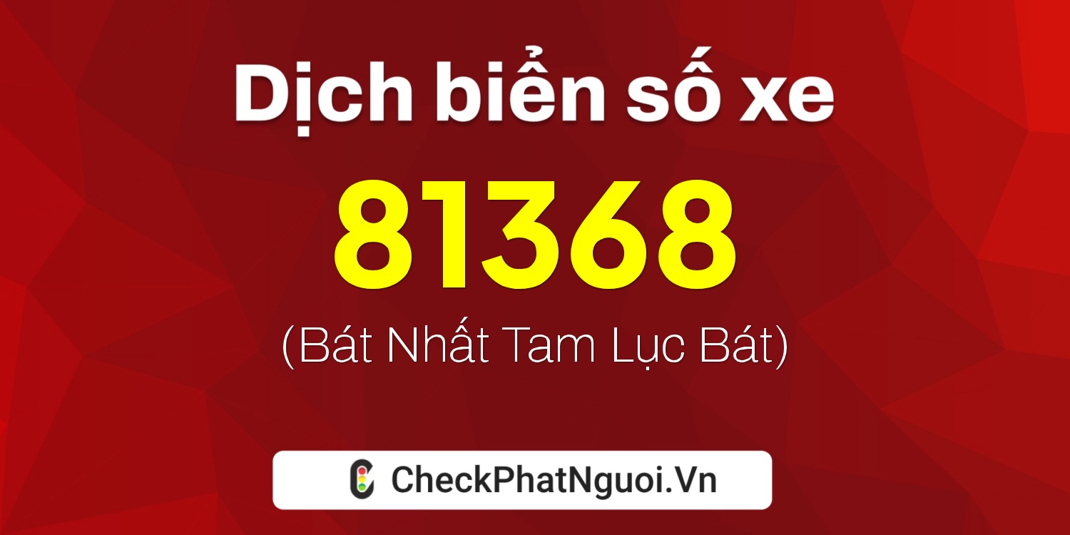 Dịch ý nghĩa <b>biển số xe 69F1-81368</b> tại website checkphatnguoi.vn