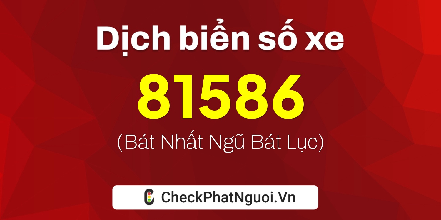 Dịch ý nghĩa <b>biển số xe 17AA-81586</b> tại website checkphatnguoi.vn