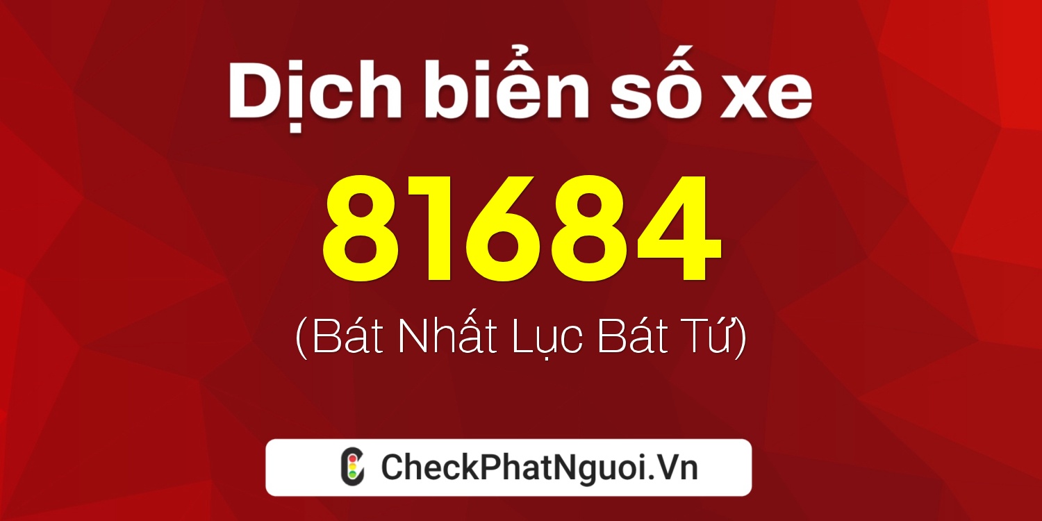 Dịch ý nghĩa <b>biển số xe 67B1-81684</b> tại website checkphatnguoi.vn