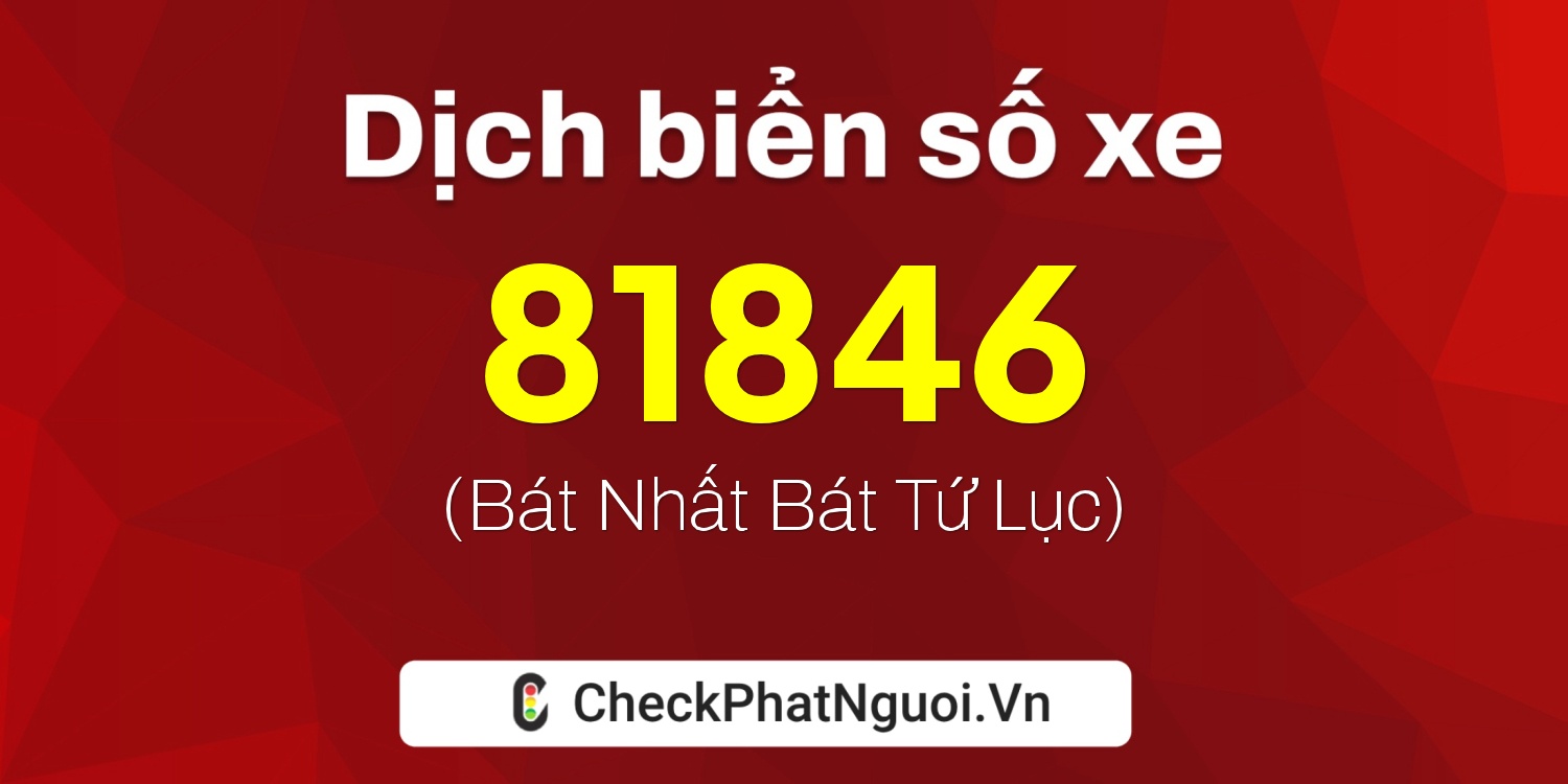 Dịch ý nghĩa <b>biển số xe 98E1-81846</b> tại website checkphatnguoi.vn