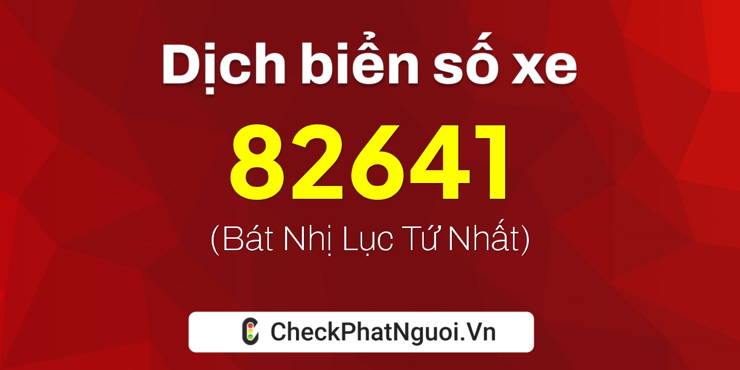 Dịch ý nghĩa <b>biển số xe 64B1-82641</b> tại website checkphatnguoi.vn