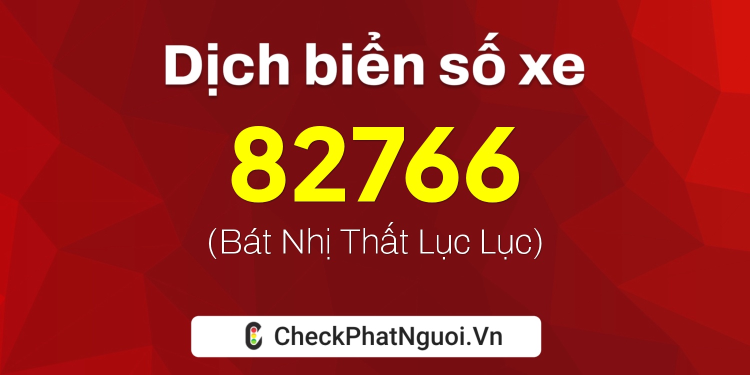Dịch ý nghĩa <b>biển số xe 76C-82766</b> tại website checkphatnguoi.vn