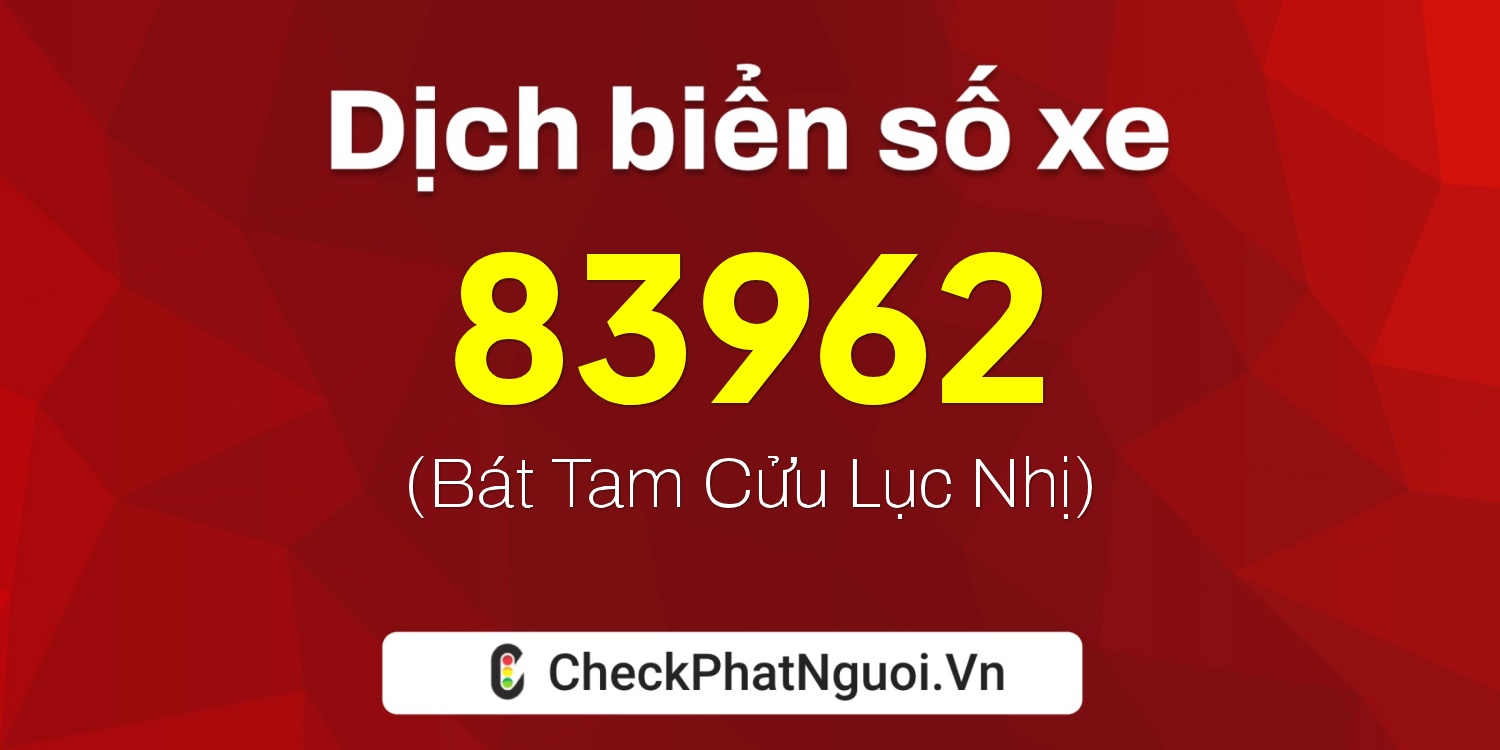 Dịch ý nghĩa <b>biển số xe 99A-83962</b> tại website checkphatnguoi.vn