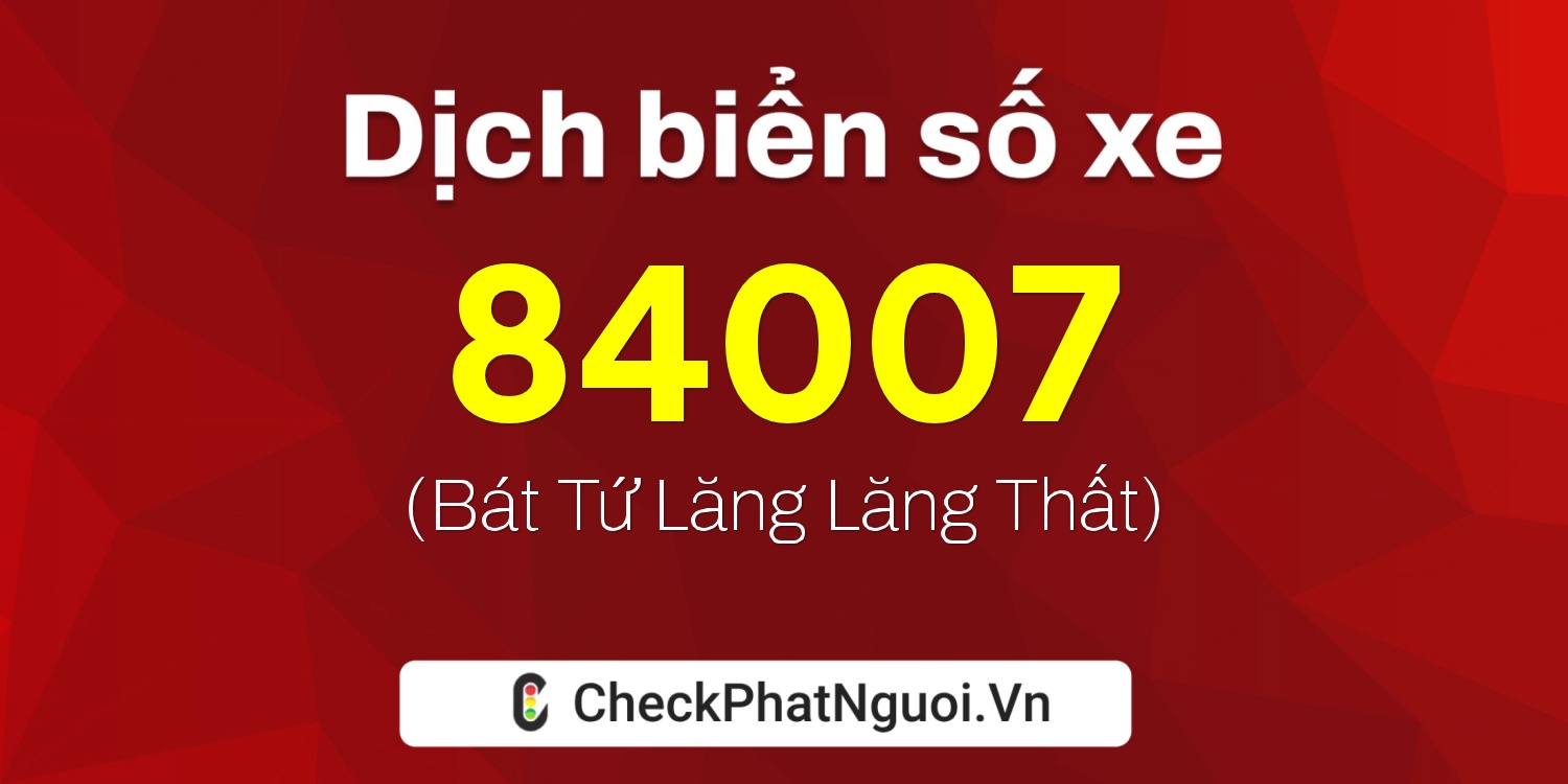 Dịch ý nghĩa <b>biển số xe 76T-84007</b> tại website checkphatnguoi.vn