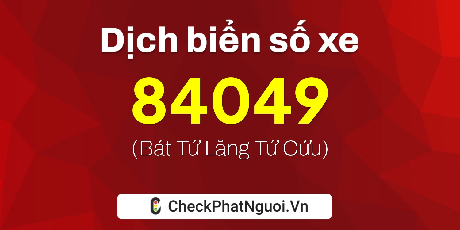 Dịch ý nghĩa <b>biển số xe 49A-84049</b> tại website checkphatnguoi.vn