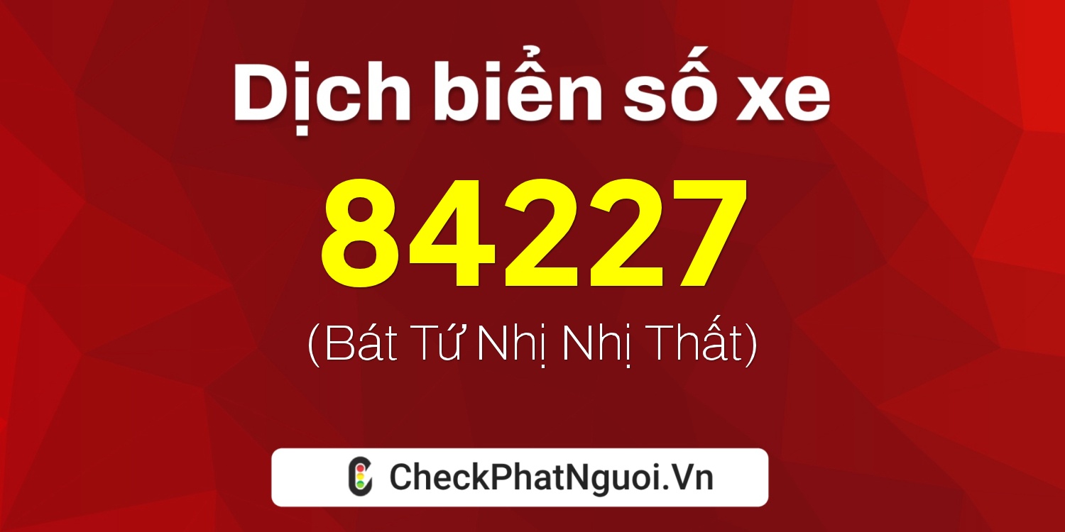 Dịch ý nghĩa <b>biển số xe 99A-84227</b> tại website checkphatnguoi.vn