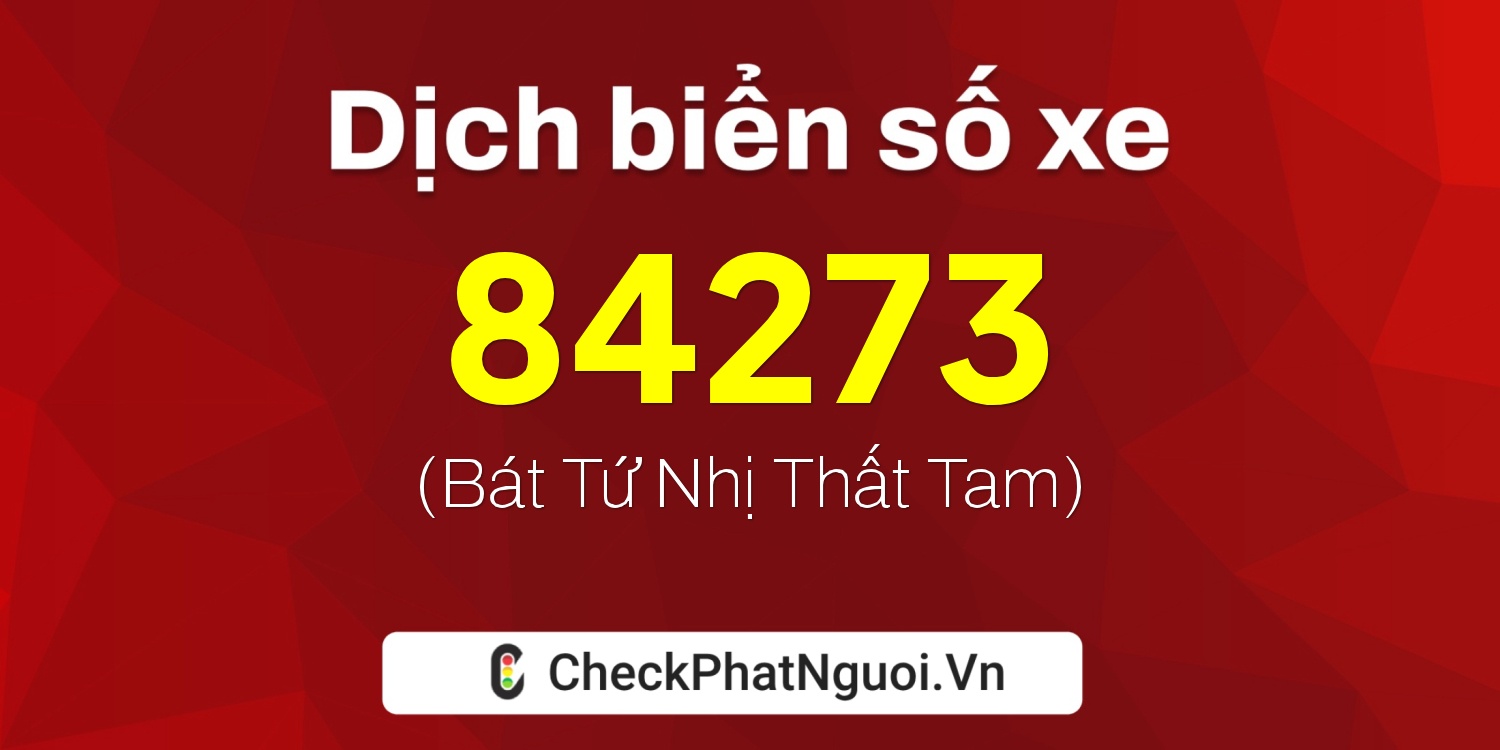 Dịch ý nghĩa <b>biển số xe 84273</b> tại website checkphatnguoi.vn