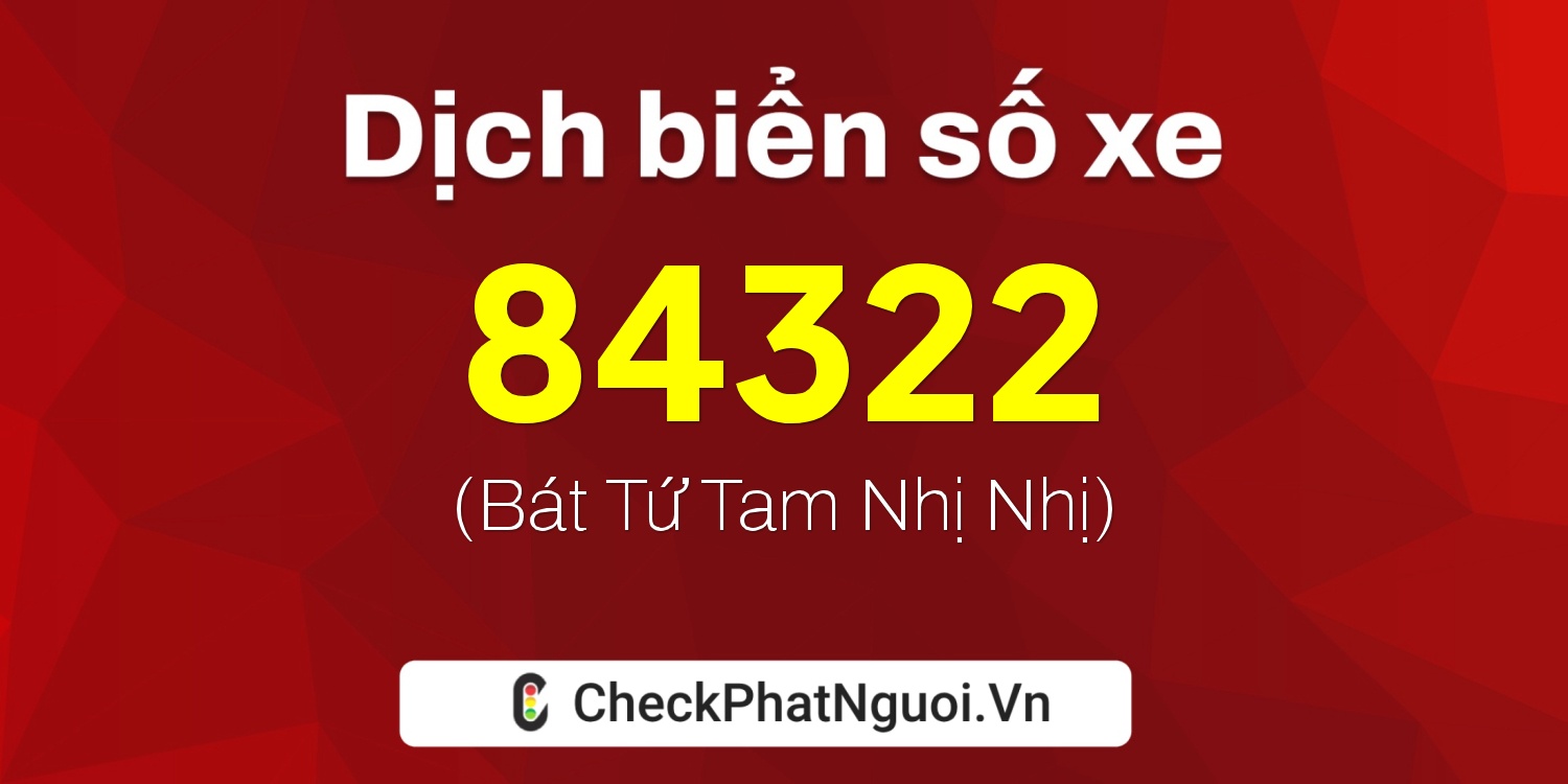 Dịch ý nghĩa <b>biển số xe 84H1-84322</b> tại website checkphatnguoi.vn