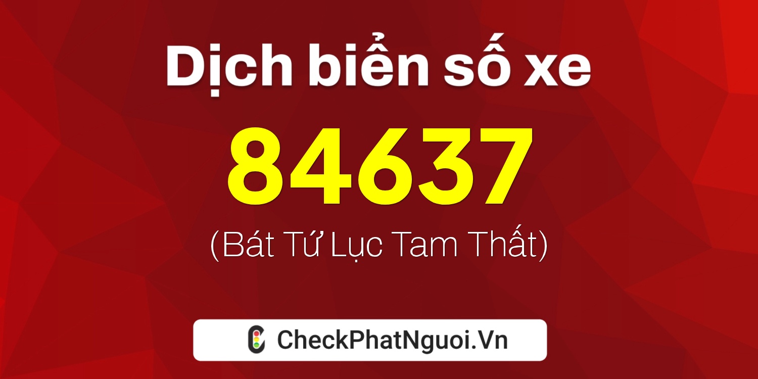 Dịch ý nghĩa <b>biển số xe 37K-84637</b> tại website checkphatnguoi.vn