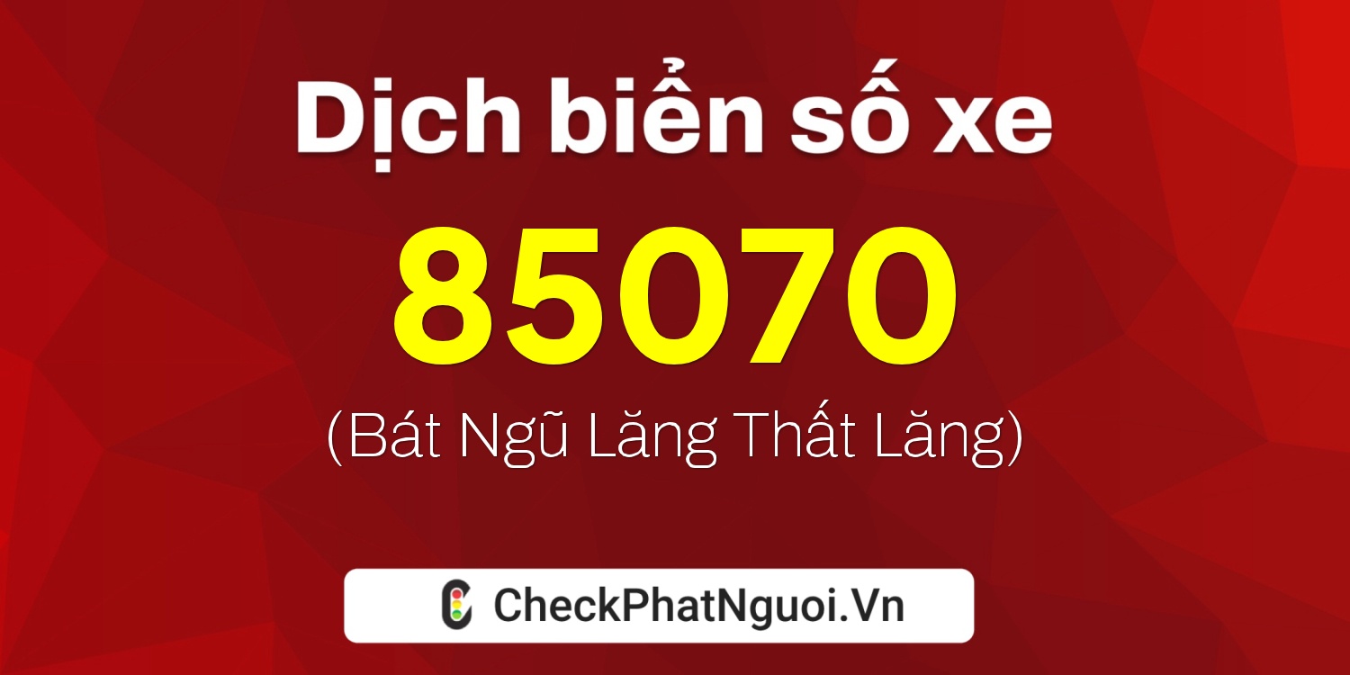 Dịch ý nghĩa <b>biển số xe 99A-85070</b> tại website checkphatnguoi.vn