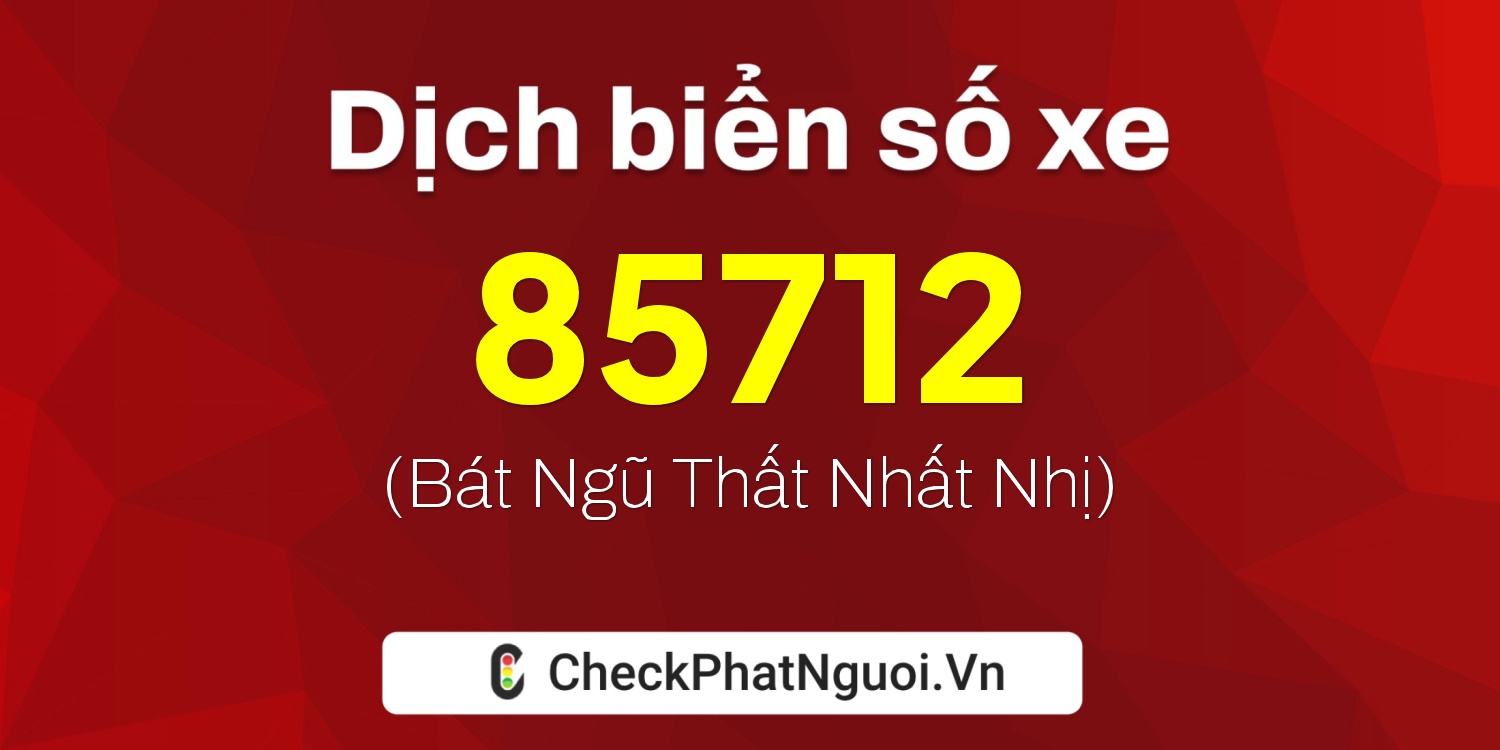 Dịch ý nghĩa <b>biển số xe 61A-85712</b> tại website checkphatnguoi.vn