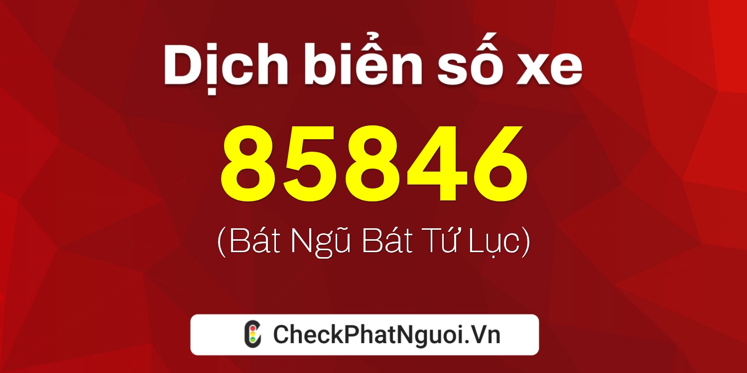 Dịch ý nghĩa <b>biển số xe 72A-85846</b> tại website checkphatnguoi.vn
