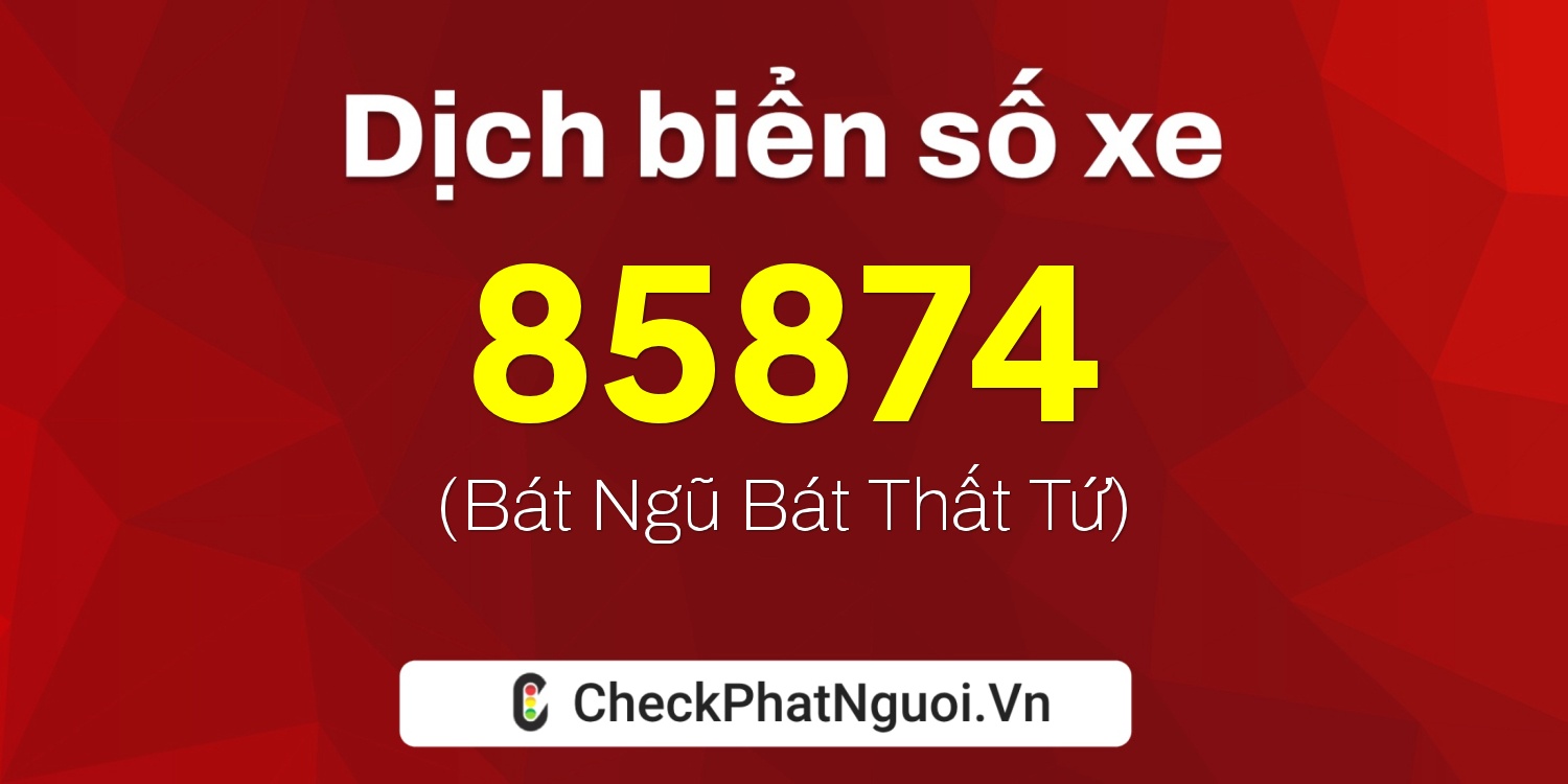 Dịch ý nghĩa <b>biển số xe 72A-85874</b> tại website checkphatnguoi.vn