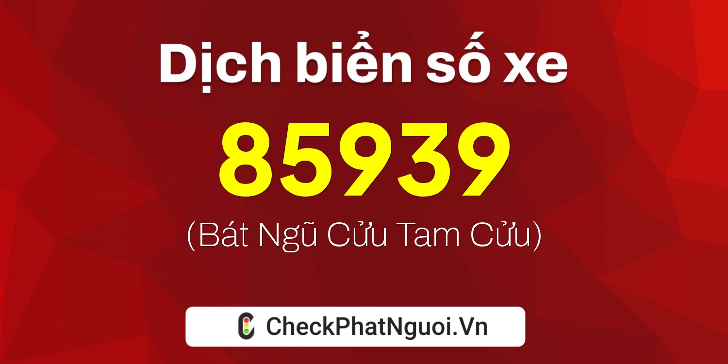 Dịch ý nghĩa <b>biển số xe 35B1-85939</b> tại website checkphatnguoi.vn