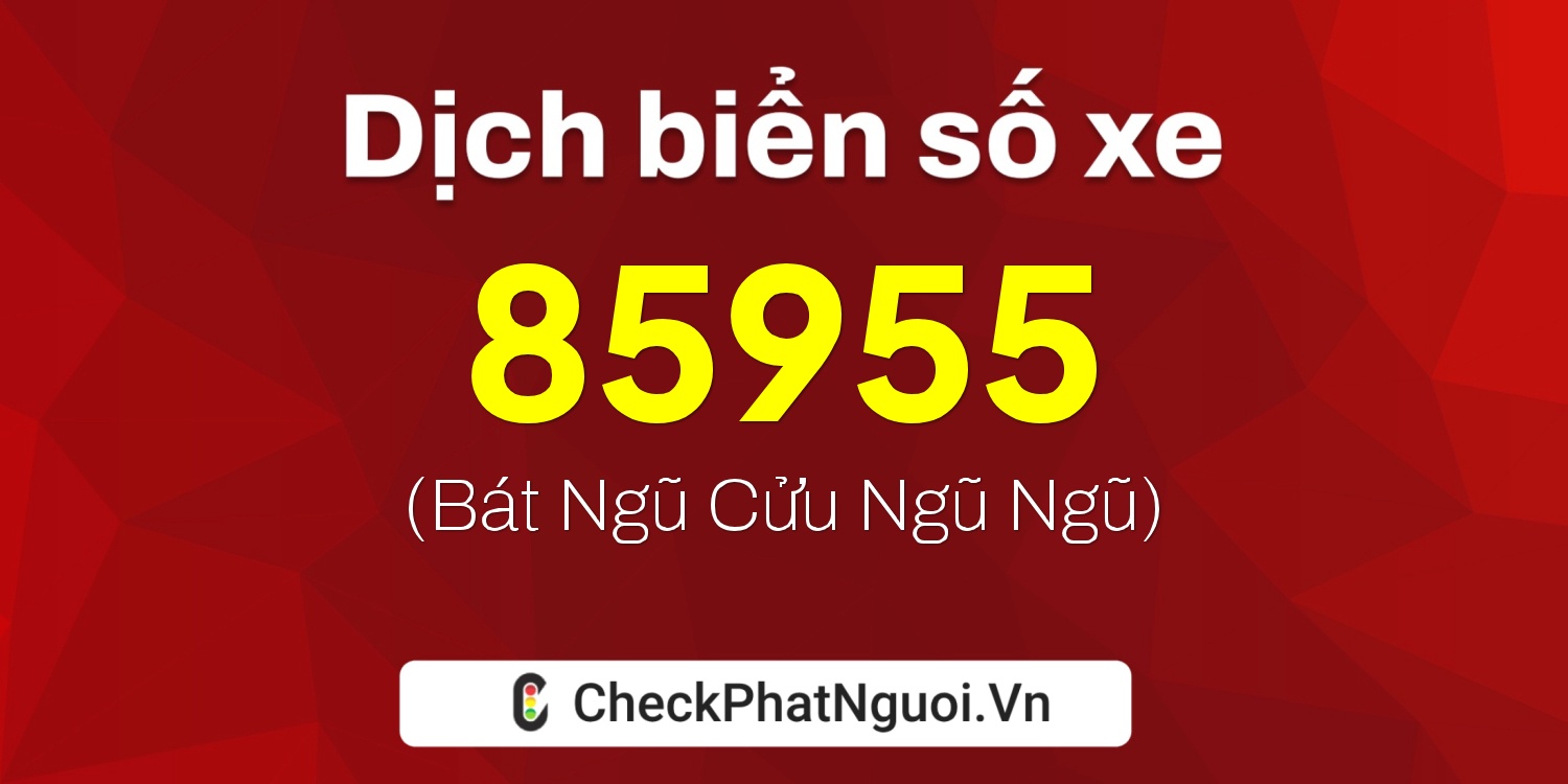 Dịch ý nghĩa <b>biển số xe 98A-85955</b> tại website checkphatnguoi.vn
