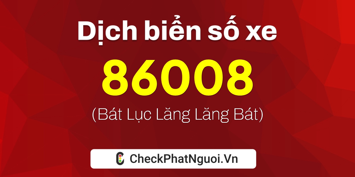 Dịch ý nghĩa <b>biển số xe 86008</b> tại website checkphatnguoi.vn