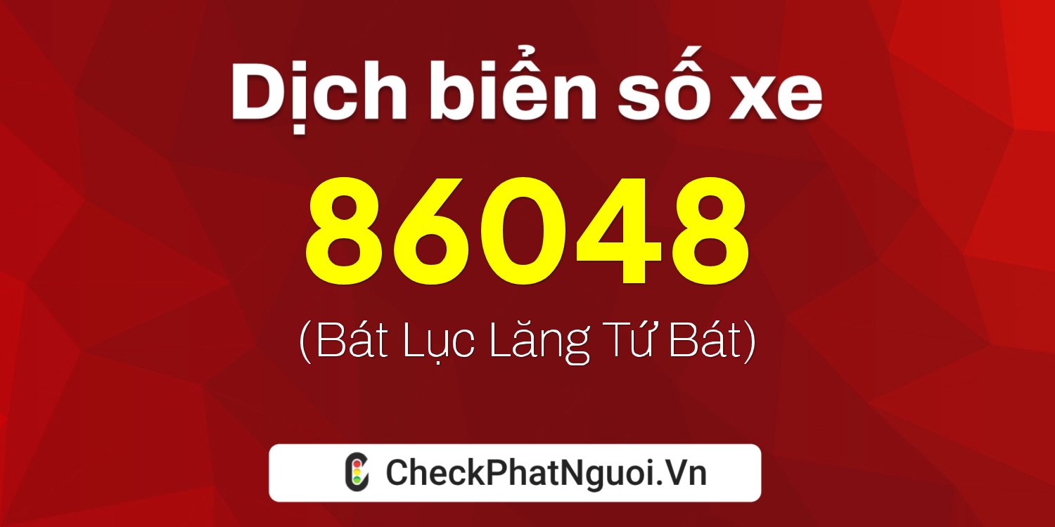 Dịch ý nghĩa <b>biển số xe 76B1-86048</b> tại website checkphatnguoi.vn
