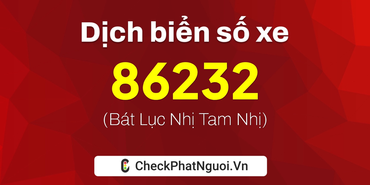 Dịch ý nghĩa <b>biển số xe 86232</b> tại website checkphatnguoi.vn