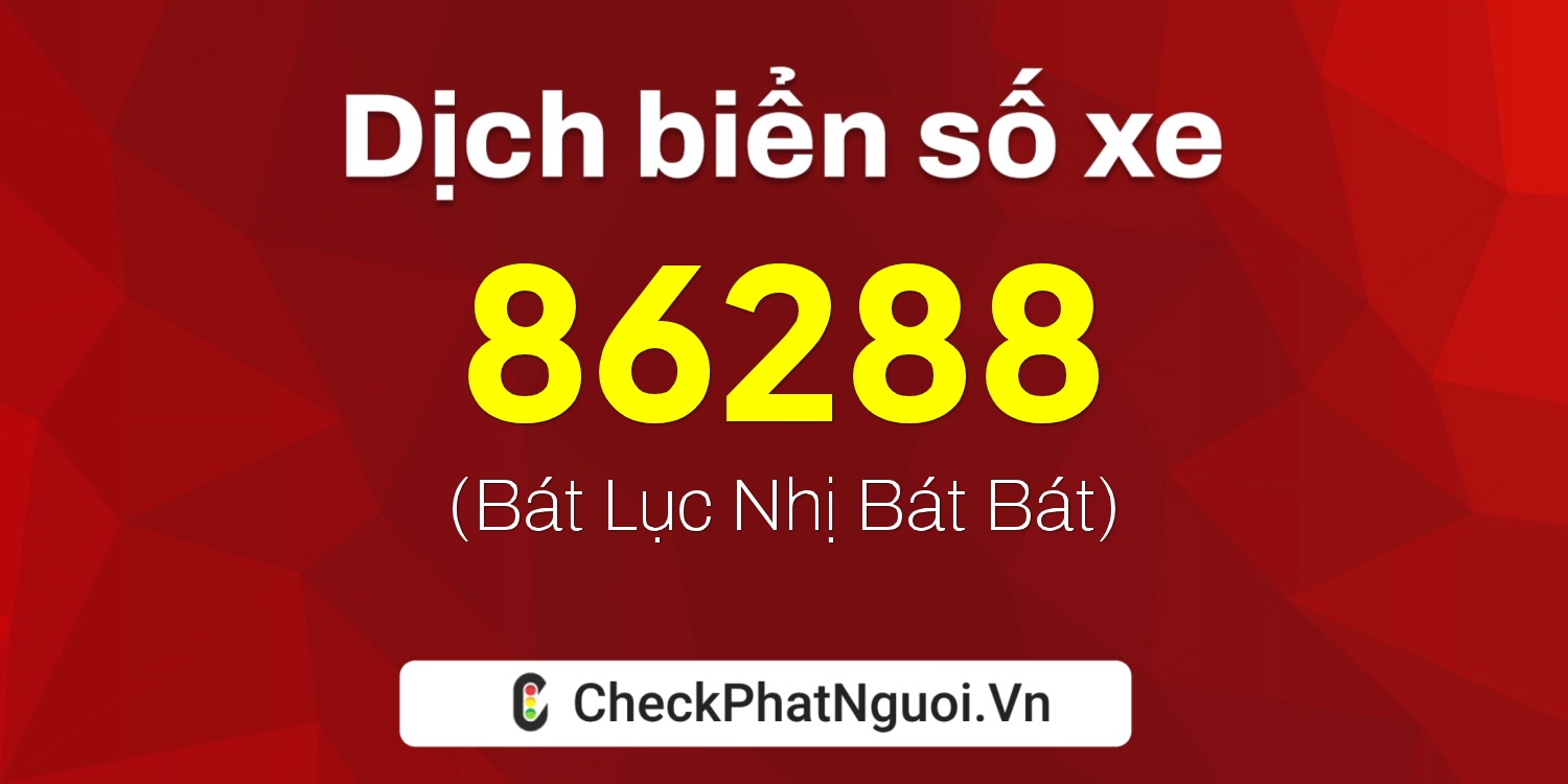 Dịch ý nghĩa <b>biển số xe 47A-86288</b> tại website checkphatnguoi.vn