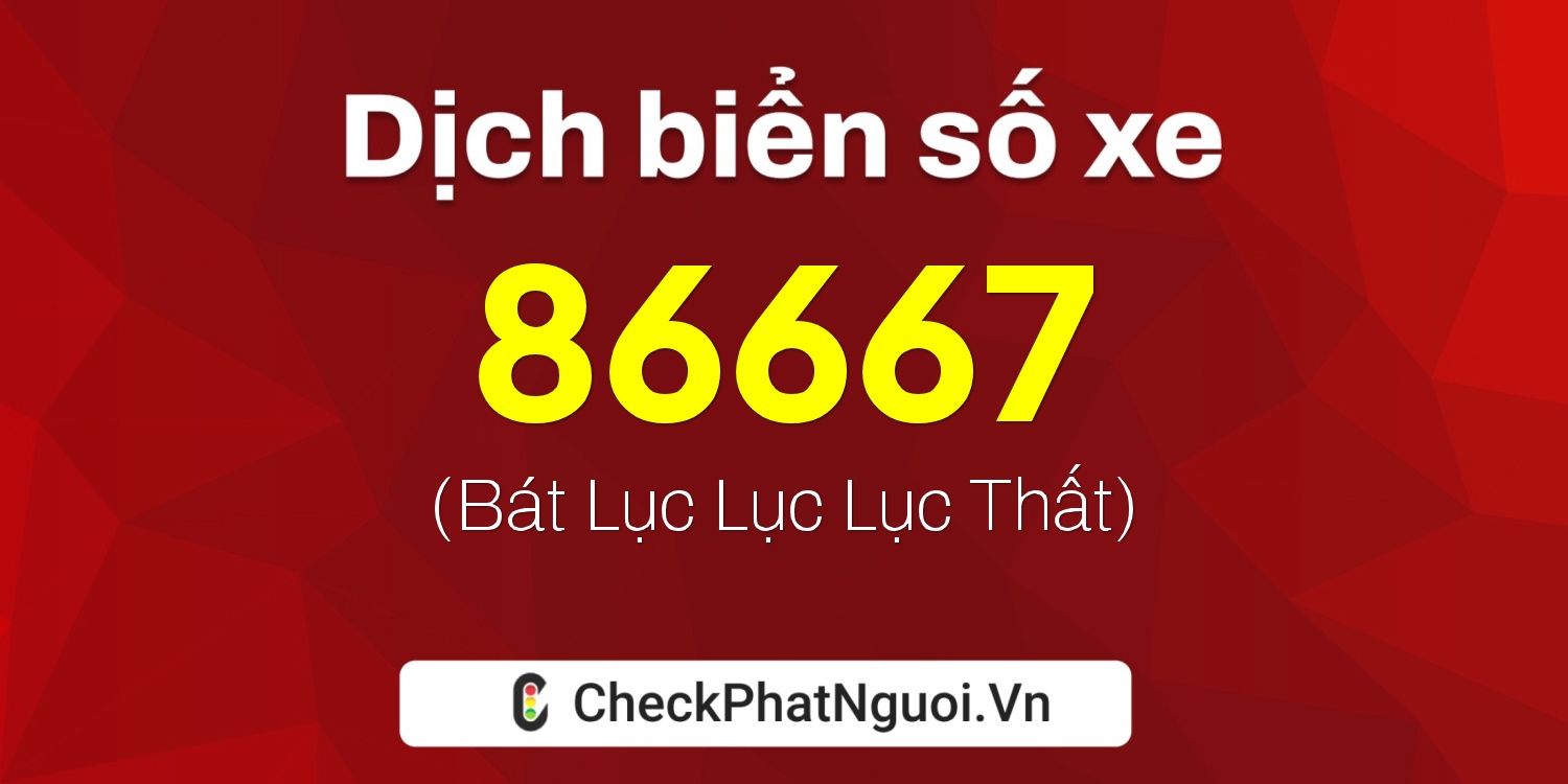 Dịch ý nghĩa <b>biển số xe 22B1-86667</b> tại website checkphatnguoi.vn