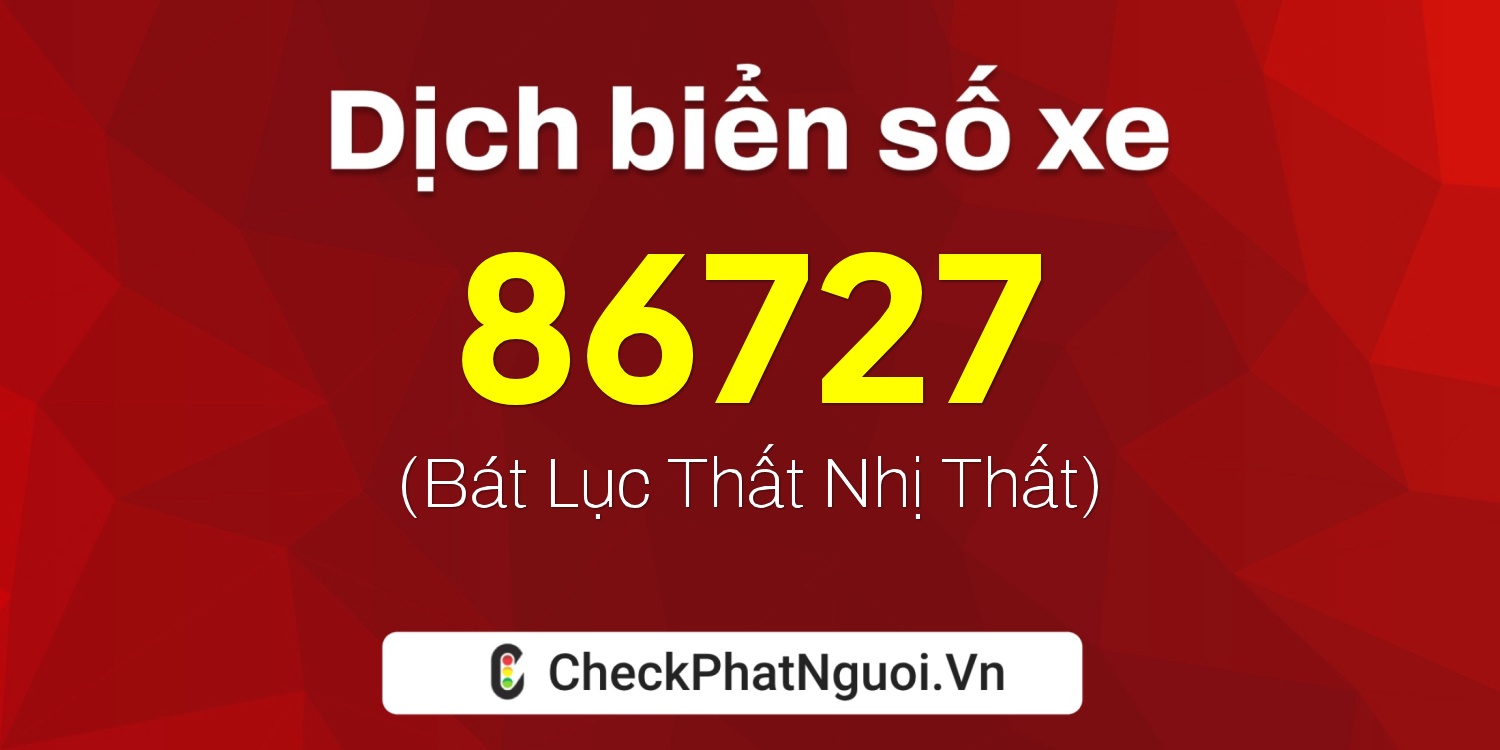Dịch ý nghĩa <b>biển số xe 86B4-86727</b> tại website checkphatnguoi.vn