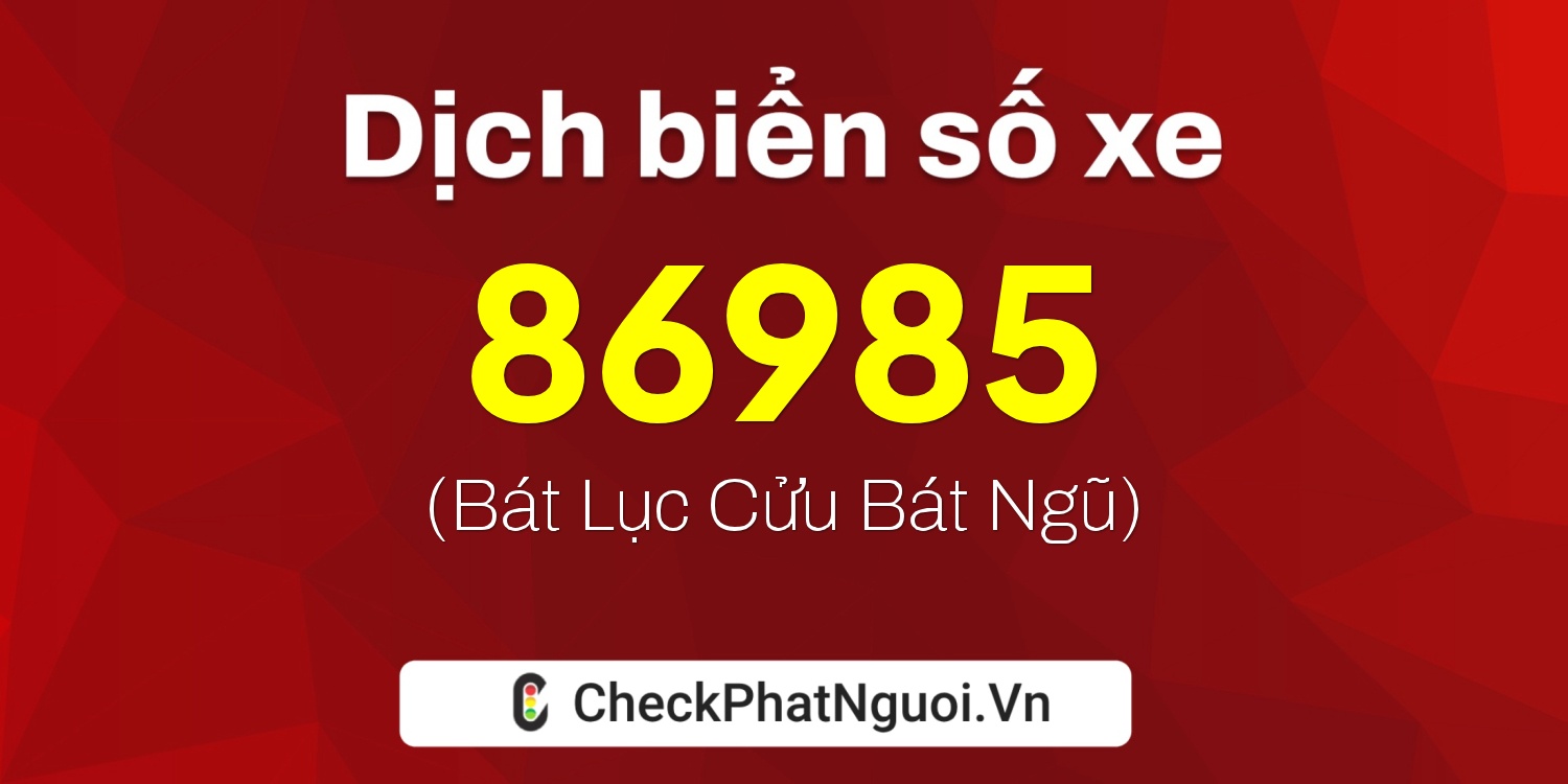 Dịch ý nghĩa <b>biển số xe 60A-86985</b> tại website checkphatnguoi.vn