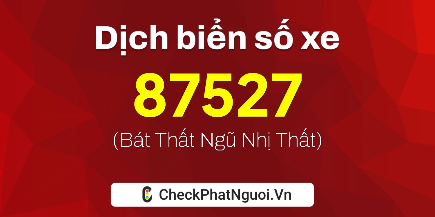 Dịch ý nghĩa <b>biển số xe 98A-87527</b> tại website checkphatnguoi.vn