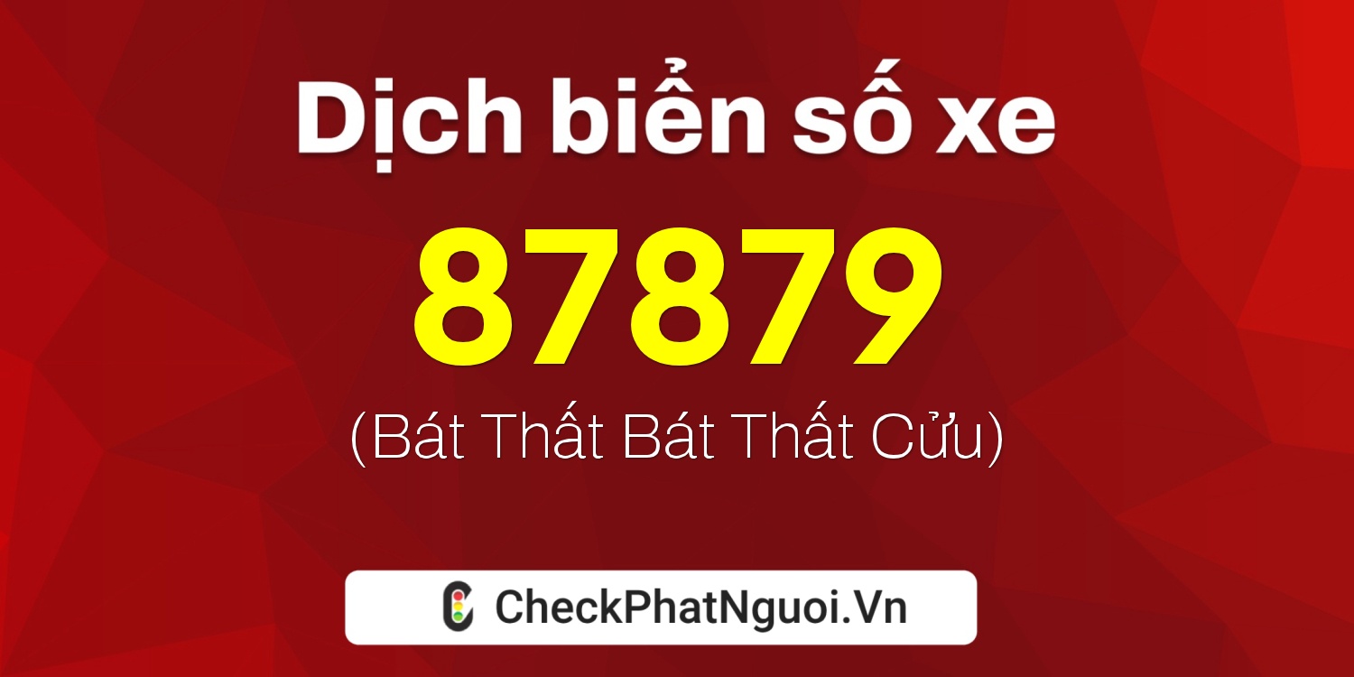 Dịch ý nghĩa <b>biển số xe 47A-87879</b> tại website checkphatnguoi.vn