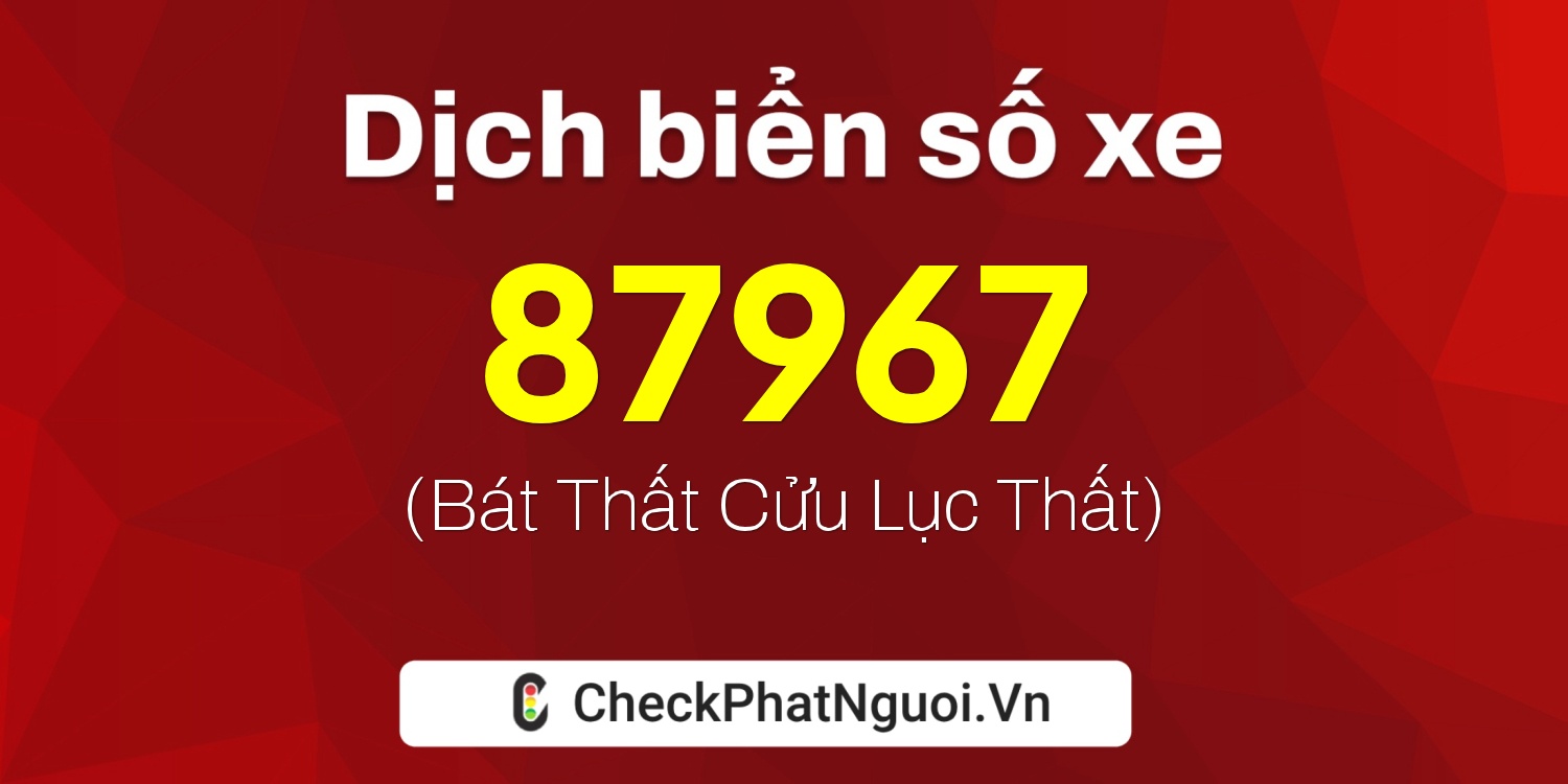 Dịch ý nghĩa <b>biển số xe 99A-87967</b> tại website checkphatnguoi.vn