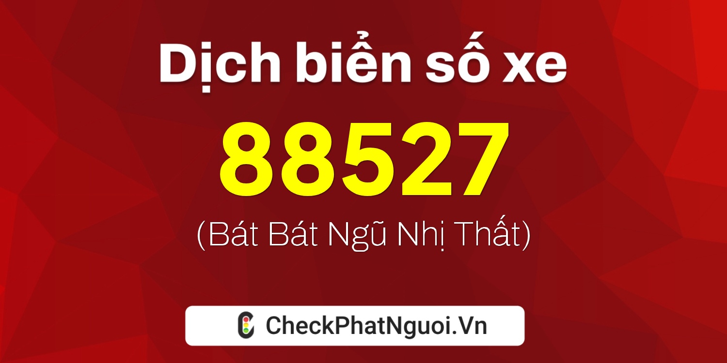 Dịch ý nghĩa <b>biển số xe 88527</b> tại website checkphatnguoi.vn