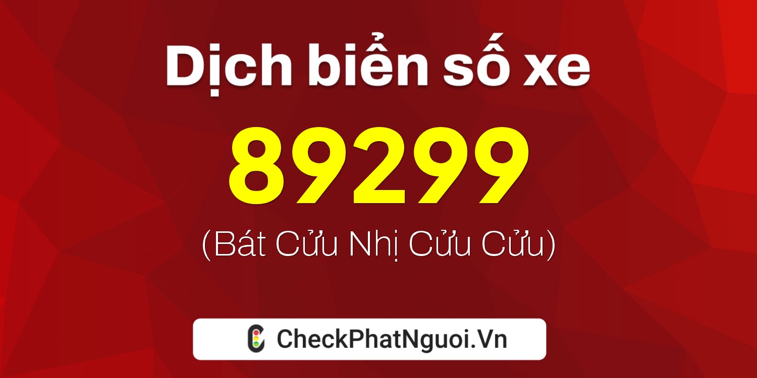 Dịch ý nghĩa <b>biển số xe 47B1-89299</b> tại website checkphatnguoi.vn