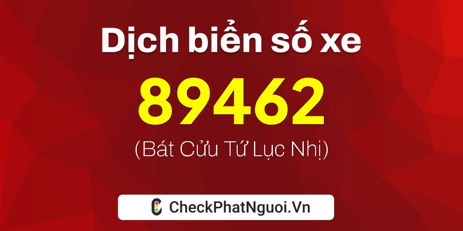 Dịch ý nghĩa <b>biển số xe 99A-89462</b> tại website checkphatnguoi.vn