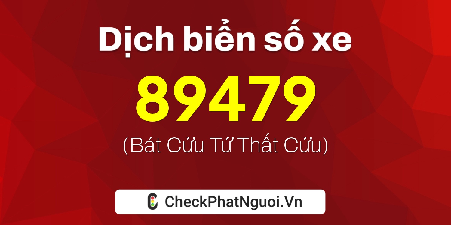 Dịch ý nghĩa <b>biển số xe 47B1-89479</b> tại website checkphatnguoi.vn