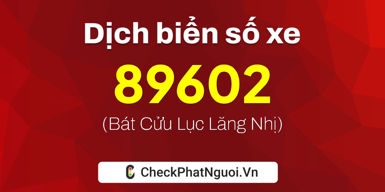 Dịch ý nghĩa <b>biển số xe 72K-89602</b> tại website checkphatnguoi.vn