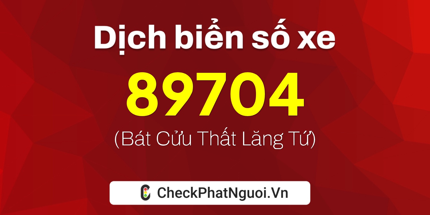Dịch ý nghĩa <b>biển số xe 37A-89704</b> tại website checkphatnguoi.vn