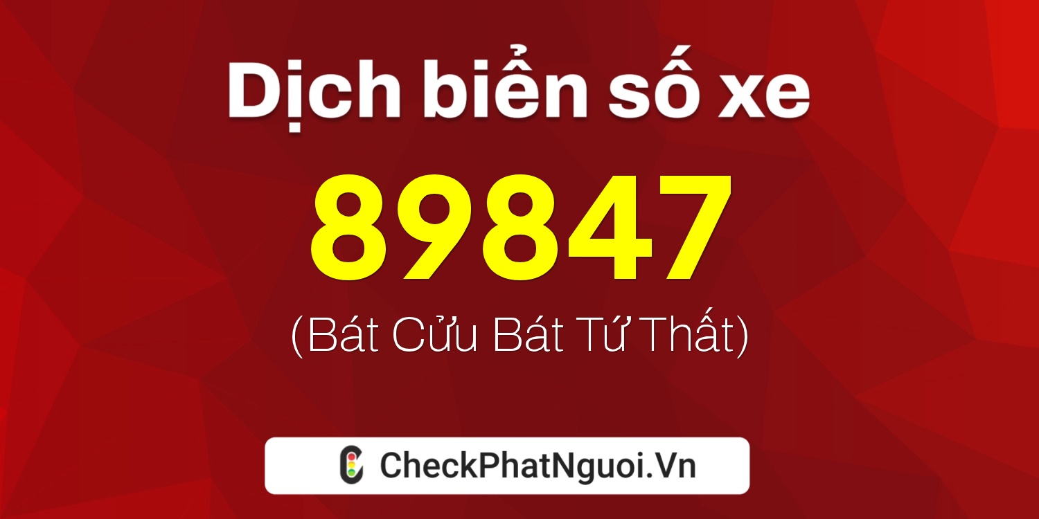 Dịch ý nghĩa <b>biển số xe 34A-89847</b> tại website checkphatnguoi.vn