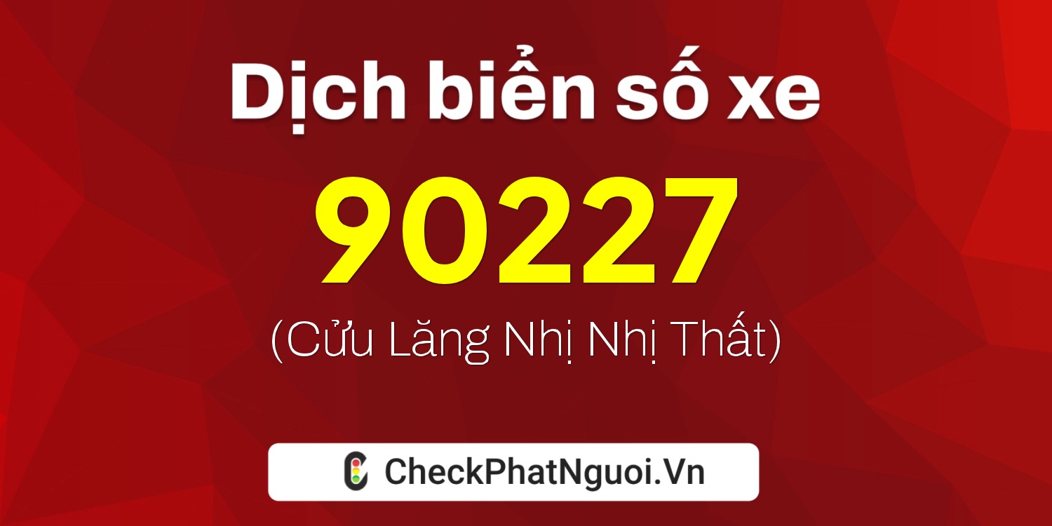 Dịch ý nghĩa <b>biển số xe 99A-90227</b> tại website checkphatnguoi.vn