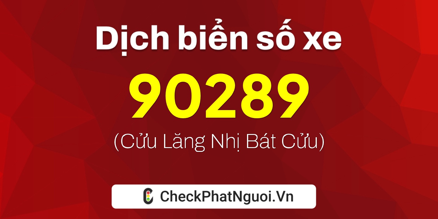 Dịch ý nghĩa <b>biển số xe 70G1-90289</b> tại website checkphatnguoi.vn