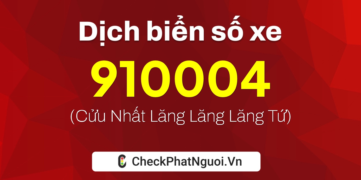 Dịch ý nghĩa <b>biển số xe 910004</b> tại website checkphatnguoi.vn