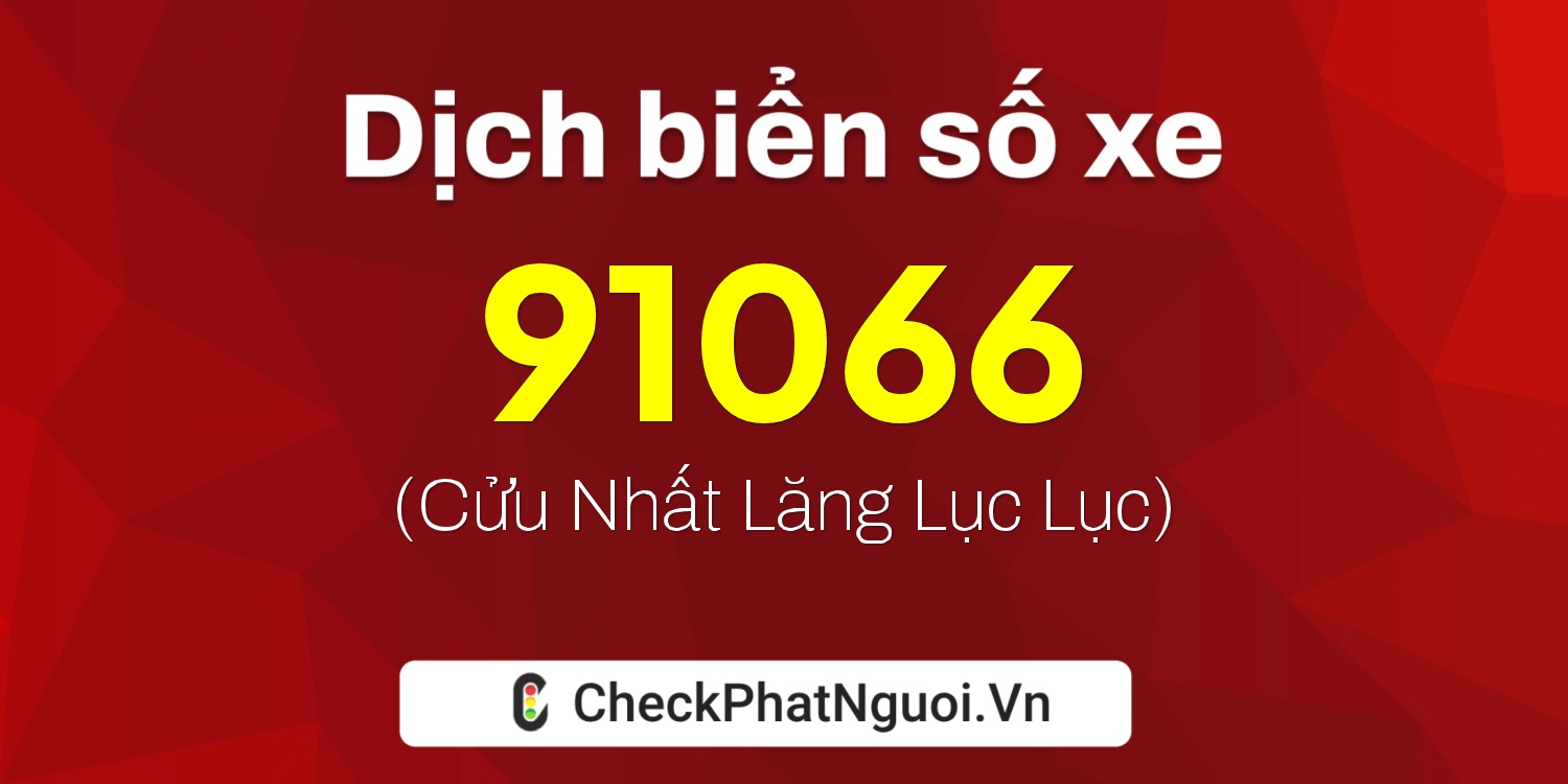 Dịch ý nghĩa <b>biển số xe 92H1-91066</b> tại website checkphatnguoi.vn