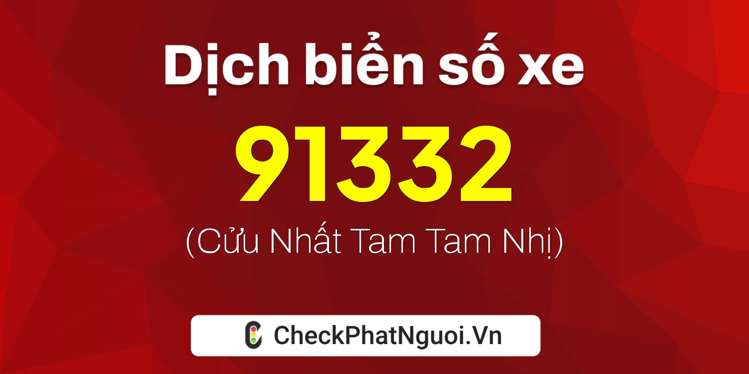 Dịch ý nghĩa <b>biển số xe 51C-91332</b> tại website checkphatnguoi.vn