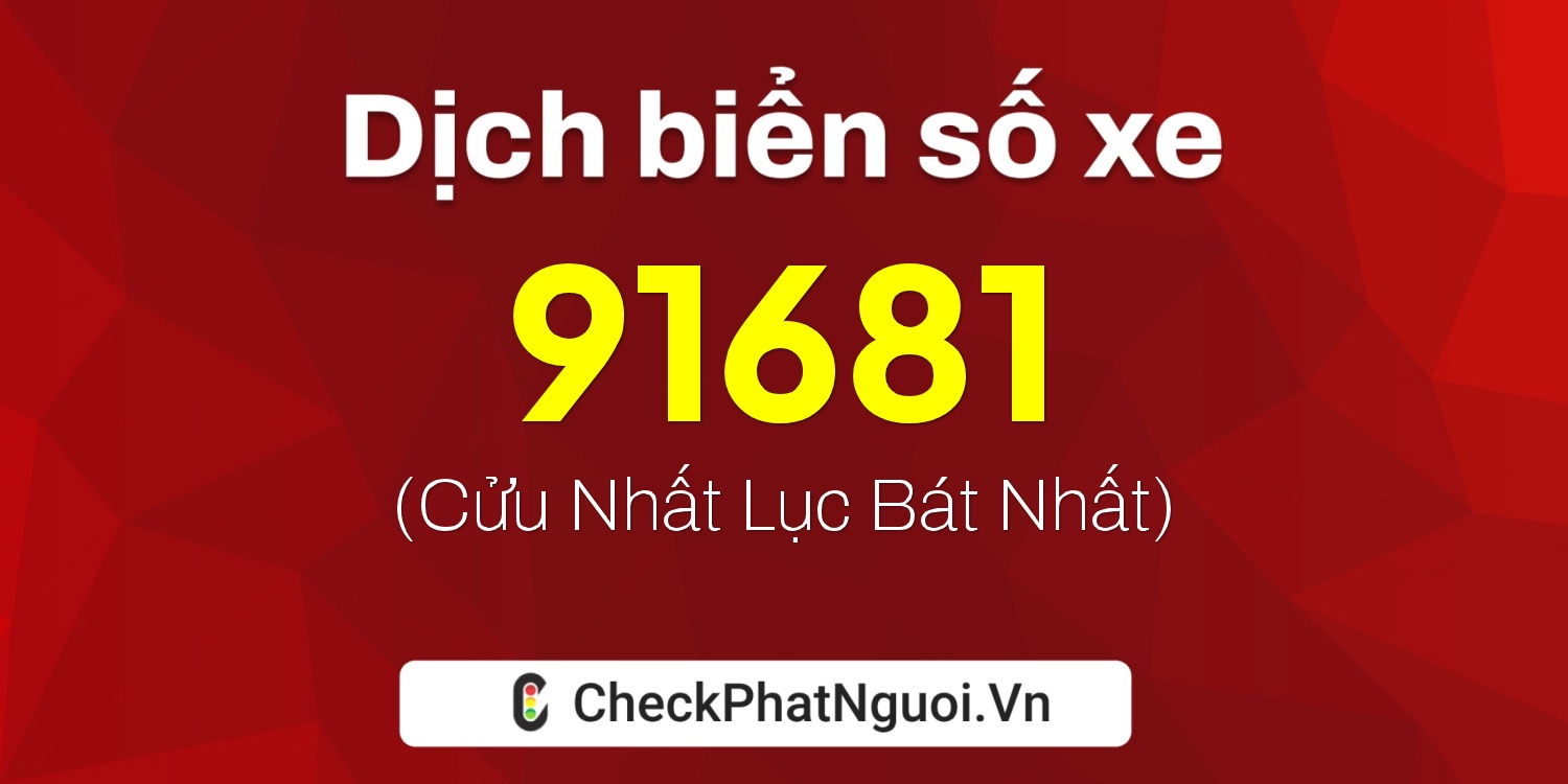 Dịch ý nghĩa <b>biển số xe 91681</b> tại website checkphatnguoi.vn
