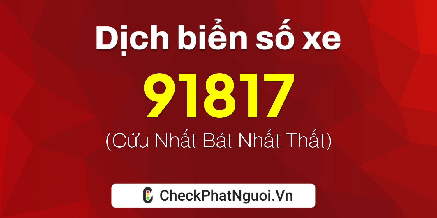 Dịch ý nghĩa <b>biển số xe 51C-91817</b> tại website checkphatnguoi.vn