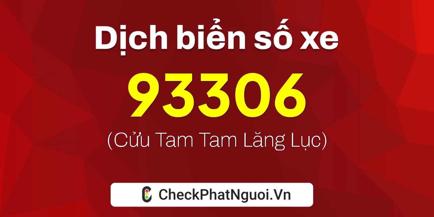 Dịch ý nghĩa <b>biển số xe 47M1-93306</b> tại website checkphatnguoi.vn