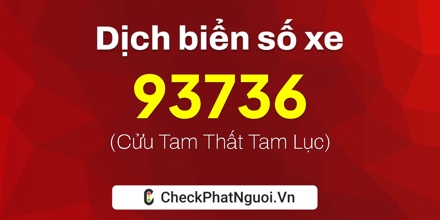 Dịch ý nghĩa <b>biển số xe 34B1-93736</b> tại website checkphatnguoi.vn
