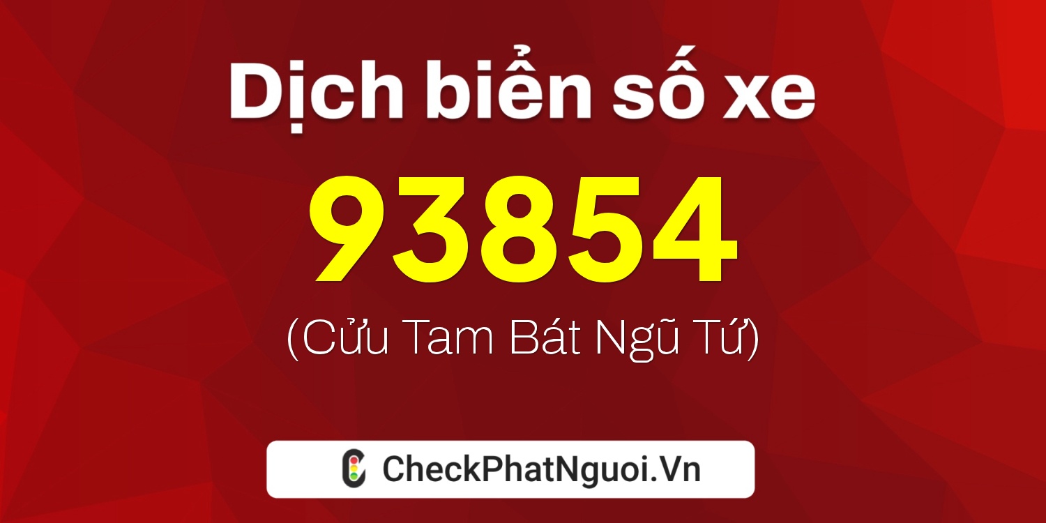 Dịch ý nghĩa <b>biển số xe 37G1-93854</b> tại website checkphatnguoi.vn