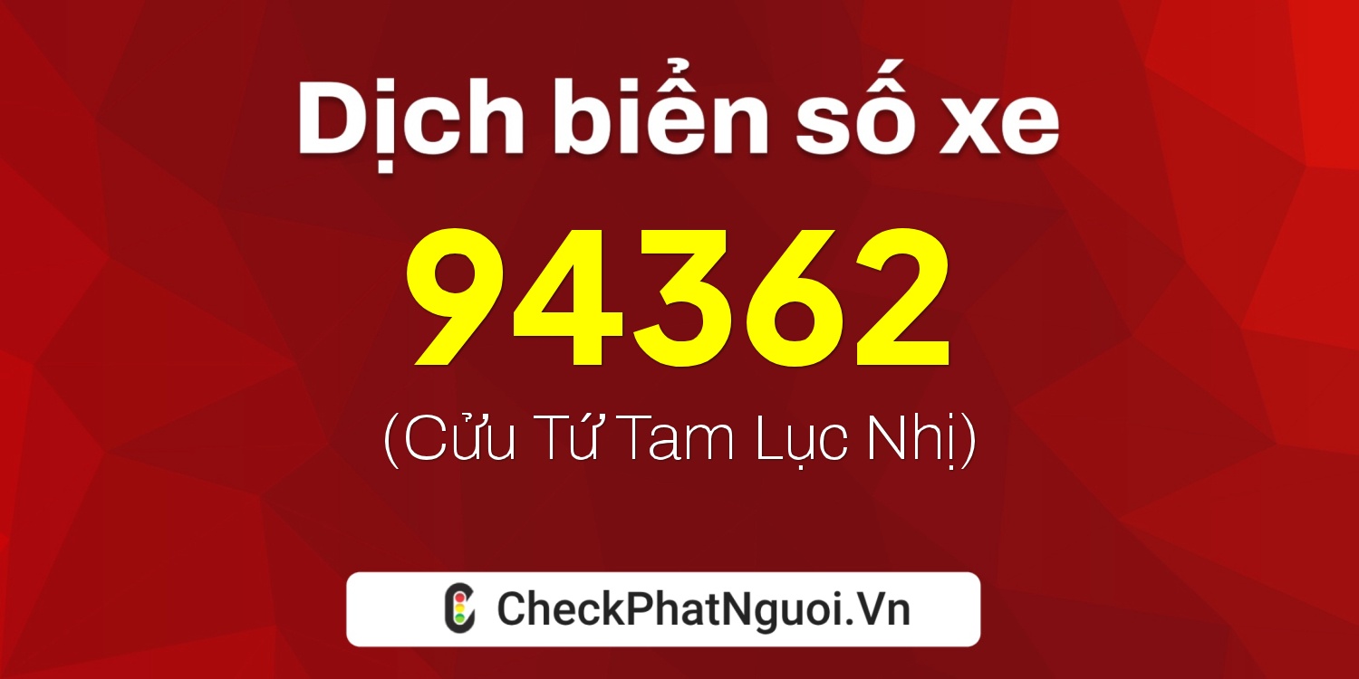 Dịch ý nghĩa <b>biển số xe 47AA-94362</b> tại website checkphatnguoi.vn